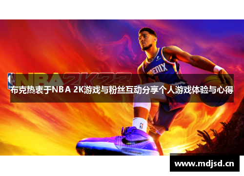 布克热衷于NBA 2K游戏与粉丝互动分享个人游戏体验与心得